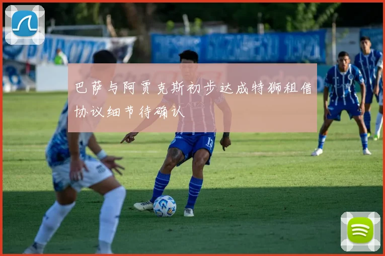 巴萨与阿贾克斯初步达成特狮租借协议细节待确认