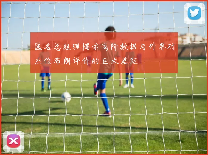 匿名总经理揭示高阶数据与外界对杰伦布朗评价的巨大差距
