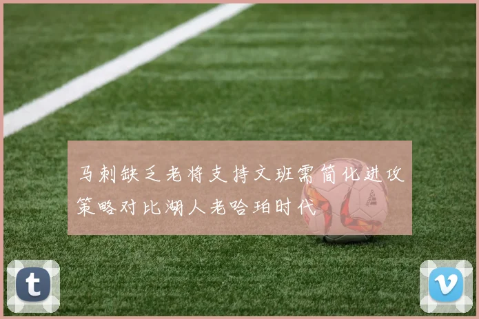 马刺缺乏老将支持文班需简化进攻策略对比湖人老哈珀时代