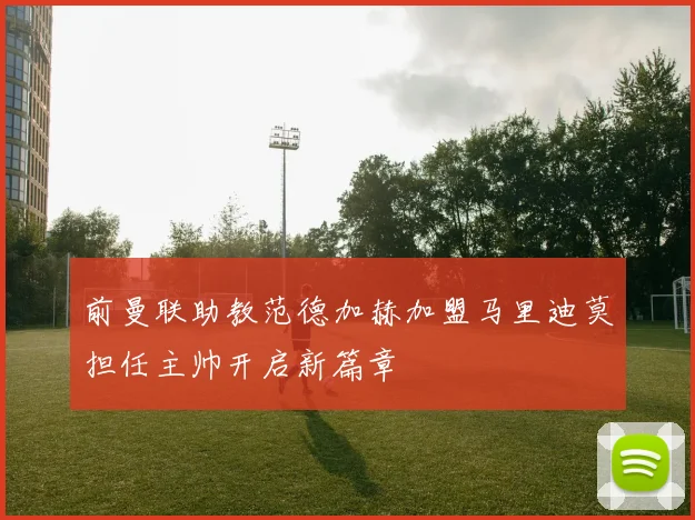 前曼联助教范德加赫加盟马里迪莫担任主帅开启新篇章