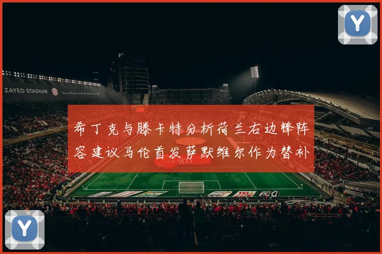 希丁克与滕卡特分析荷兰右边锋阵容建议马伦首发萨默维尔作为替补选择