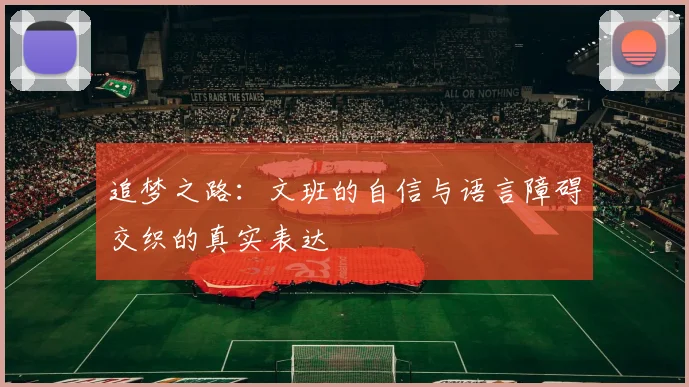 追梦之路：文班的自信与语言障碍交织的真实表达