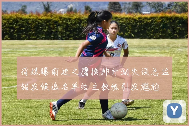荷媒曝前进之鹰换帅计划失误总监错发候选名单给主教练引发尴尬