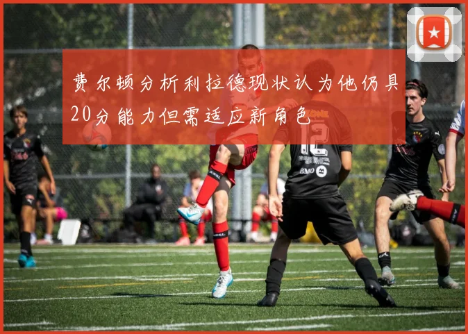 费尔顿分析利拉德现状认为他仍具20分能力但需适应新角色